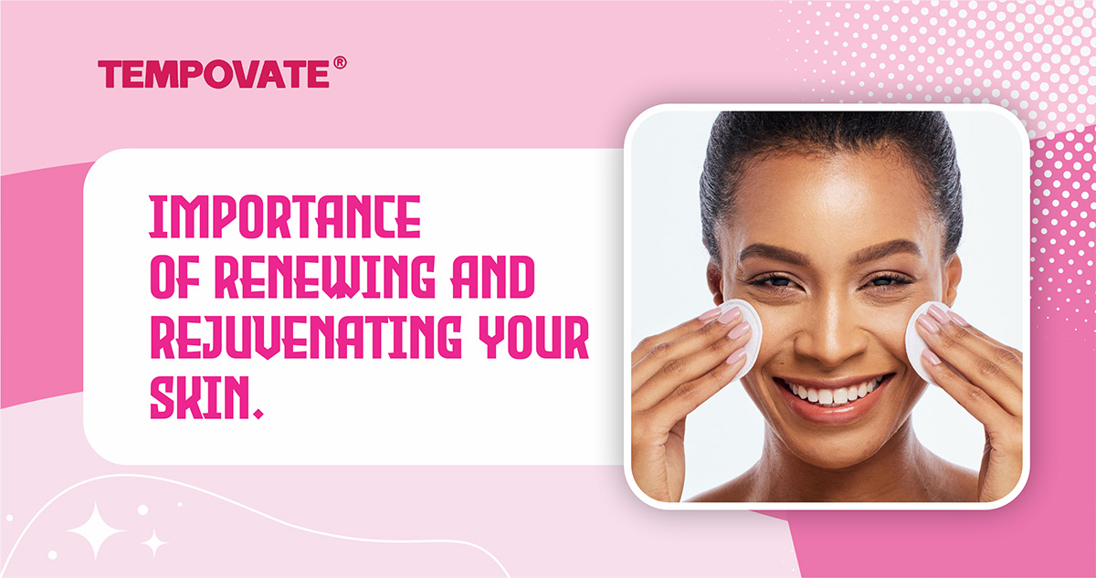 Importance Of Renewing And Rejuvenating Your Skin